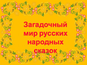 «Загадочный мир русских народных сказок»